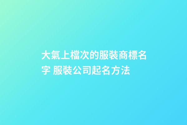 大氣上檔次的服裝商標名字 服裝公司起名方法